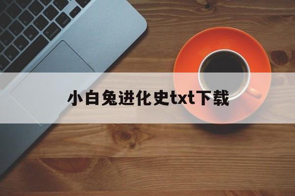 包含小白兔进化史txt下载的词条
