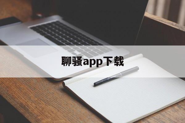 聊骚app下载_(免费聊天软件不充钱可以一直聊)